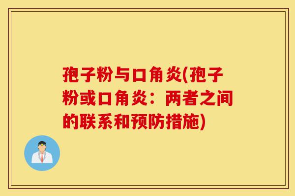 孢子粉与口角炎(孢子粉或口角炎:两者之间的联系和预防措施)-第1张图片-灵芝之家 孢子粉与口角炎(孢子粉或口角炎:两者之间的联系和预防措施)-第1张图片-灵芝之家