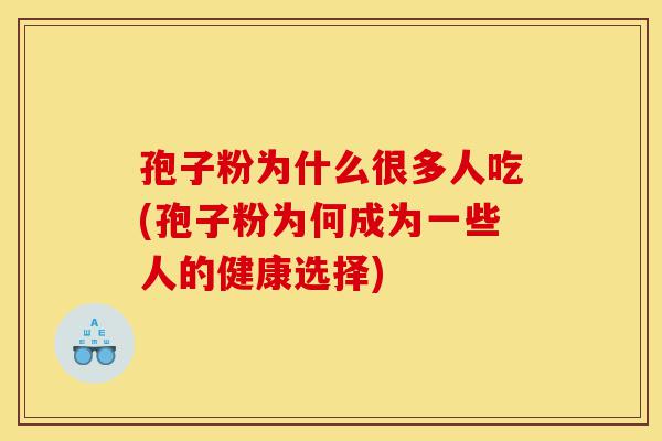 孢子粉为什么很多人吃(孢子粉为何成为一些人的健康选择)-第1张图片-灵芝之家