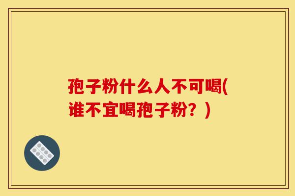 孢子粉什么人不可喝(谁不宜喝孢子粉?)-第1张图片-灵芝之家 孢子粉什么人不可喝(谁不宜喝孢子粉?)-第1张图片-灵芝之家