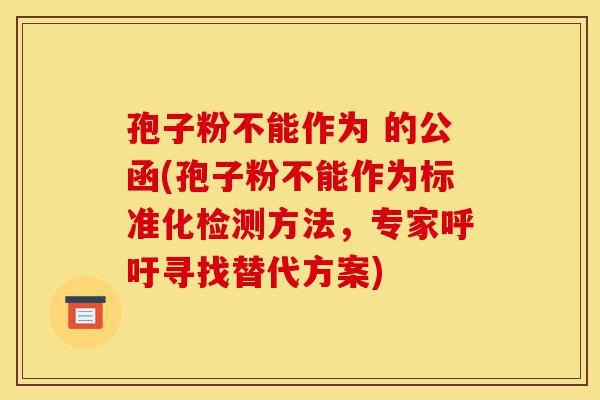 孢子粉不能作为 的公函(孢子粉不能作为标准化检测方法，专家呼吁寻找替代方案)-第1张图片-灵芝之家