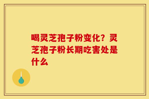 喝灵芝孢子粉变化?灵芝孢子粉长期吃害处是什么-第1张图片-灵芝之家 喝灵芝孢子粉变化?灵芝孢子粉长期吃害处是什么-第1张图片-灵芝之家