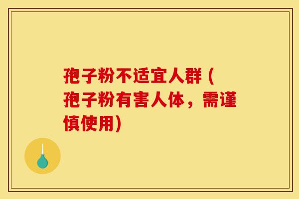 孢子粉不适宜人群 (孢子粉有害人体,需谨慎使用)-第1张图片-灵芝之家 孢子粉不适宜人群 (孢子粉有害人体,需谨慎使用)-第1张图片-灵芝之家