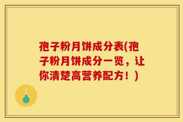 孢子粉月饼成分表(孢子粉月饼成分一览，让你清楚高营养配方！)-第1张图片-灵芝之家