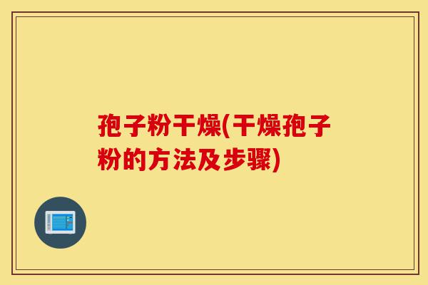 孢子粉干燥(干燥孢子粉的方法及步骤)-第1张图片-灵芝之家 孢子粉干燥(干燥孢子粉的方法及步骤)-第1张图片-灵芝之家