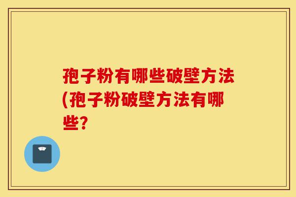 孢子粉有哪些破壁方法(孢子粉破壁方法有哪些?-第1张图片-灵芝之家 孢子粉有哪些破壁方法(孢子粉破壁方法有哪些?-第1张图片-灵芝之家