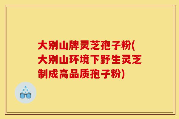 大别山牌灵芝孢子粉(大别山环境下野生灵芝制成高品质孢子粉)-第1张图片-灵芝之家 大别山牌灵芝孢子粉(大别山环境下野生灵芝制成高品质孢子粉)-第1张图片-灵芝之家