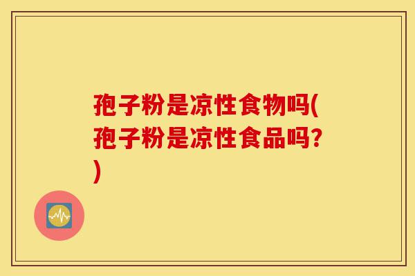 孢子粉是凉性食物吗(孢子粉是凉性食品吗?)-第1张图片-灵芝之家 孢子粉是凉性食物吗(孢子粉是凉性食品吗?)-第1张图片-灵芝之家
