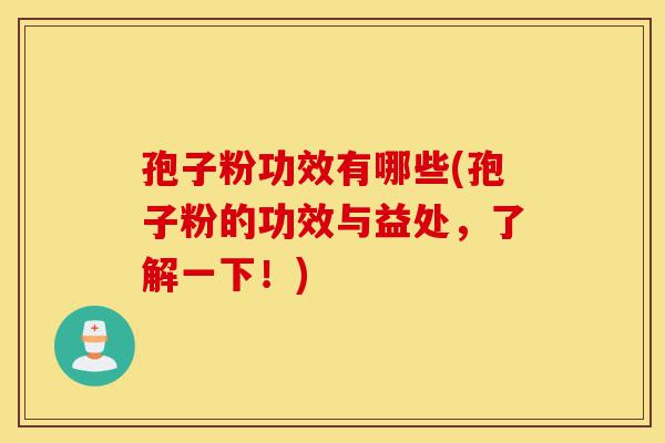 孢子粉功效有哪些(孢子粉的功效与益处,了解一下!)-第1张图片-灵芝之家 孢子粉功效有哪些(孢子粉的功效与益处,了解一下!)-第1张图片-灵芝之家