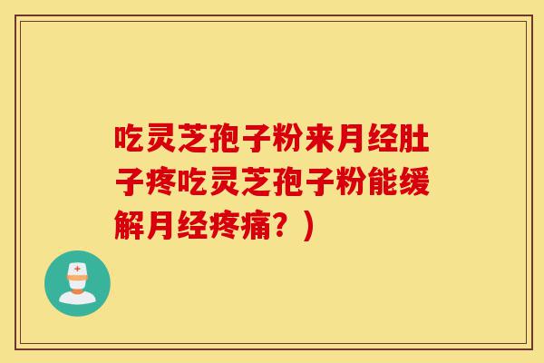 吃灵芝孢子粉来月经肚子疼吃灵芝孢子粉能缓解月经疼痛？)-第1张图片-灵芝之家