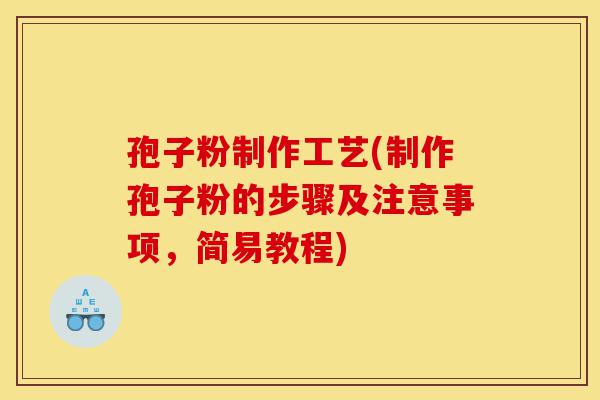 孢子粉制作工艺(制作孢子粉的步骤及注意事项,简易教程)-第1张图片-灵芝之家 孢子粉制作工艺(制作孢子粉的步骤及注意事项,简易教程)-第1张图片-灵芝之家