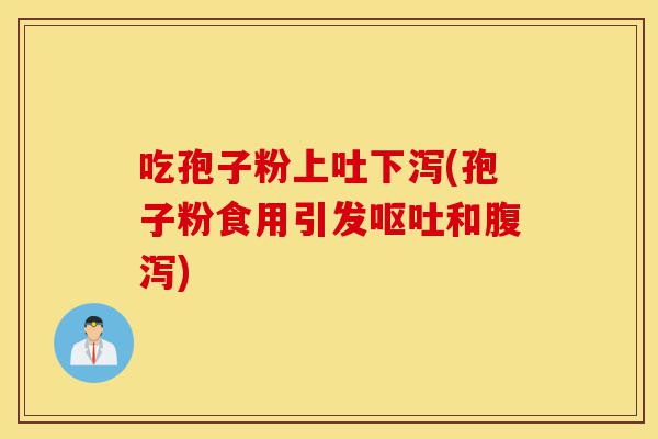 吃孢子粉上吐下泻(孢子粉食用引发呕吐和腹泻)-第1张图片-灵芝之家 吃孢子粉上吐下泻(孢子粉食用引发呕吐和腹泻)-第1张图片-灵芝之家
