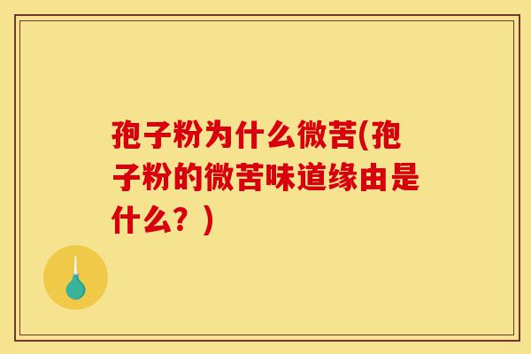 孢子粉为什么微苦(孢子粉的微苦味道缘由是什么？)-第1张图片-灵芝之家