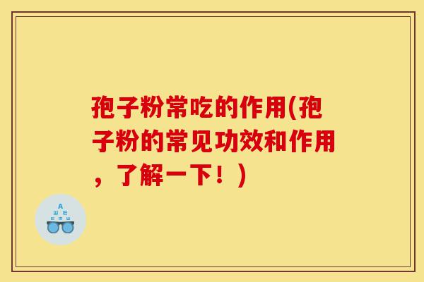 孢子粉常吃的作用(孢子粉的常见功效和作用,了解一下!)-第1张图片-灵芝之家 孢子粉常吃的作用(孢子粉的常见功效和作用,了解一下!)-第1张图片-灵芝之家