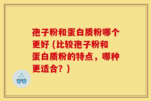 孢子粉和蛋白质粉哪个更好 (比较孢子粉和蛋白质粉的特点,哪种更适合?)-第1张图片-灵芝之家 孢子粉和蛋白质粉哪个更好 (比较孢子粉和蛋白质粉的特点,哪种更适合?)-第1张图片-灵芝之家