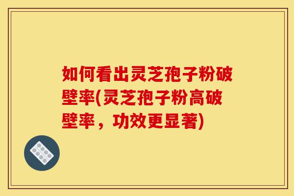 如何看出灵芝孢子粉破壁率(灵芝孢子粉高破壁率,功效更显著)-第1张图片-灵芝之家 如何看出灵芝孢子粉破壁率(灵芝孢子粉高破壁率,功效更显著)-第1张图片-灵芝之家