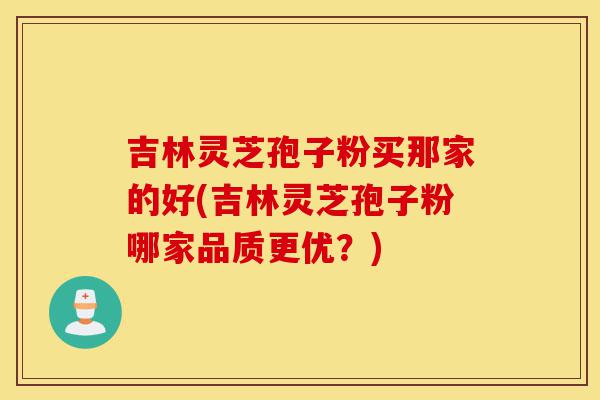 吉林灵芝孢子粉买那家的好(吉林灵芝孢子粉哪家品质更优?)-第1张图片-灵芝之家 吉林灵芝孢子粉买那家的好(吉林灵芝孢子粉哪家品质更优?)-第1张图片-灵芝之家
