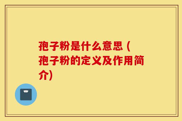 孢子粉是什么意思 (孢子粉的定义及作用简介)-第1张图片-灵芝之家 孢子粉是什么意思 (孢子粉的定义及作用简介)-第1张图片-灵芝之家