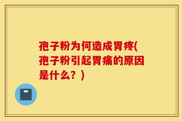 孢子粉为何造成胃疼(孢子粉引起胃痛的原因是什么？)-第1张图片-灵芝之家