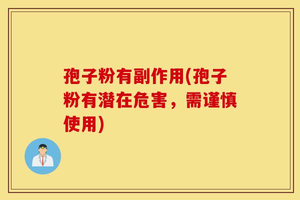 孢子粉有副作用(孢子粉有潜在危害,需谨慎使用)-第1张图片-灵芝之家 孢子粉有副作用(孢子粉有潜在危害,需谨慎使用)-第1张图片-灵芝之家