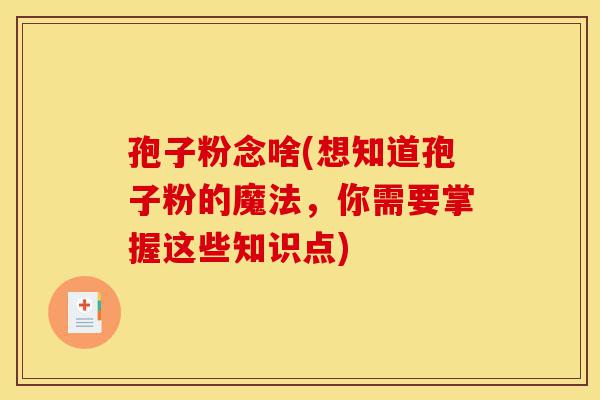 孢子粉念啥(想知道孢子粉的魔法,你需要掌握这些知识点)-第1张图片-灵芝之家 孢子粉念啥(想知道孢子粉的魔法,你需要掌握这些知识点)-第1张图片-灵芝之家