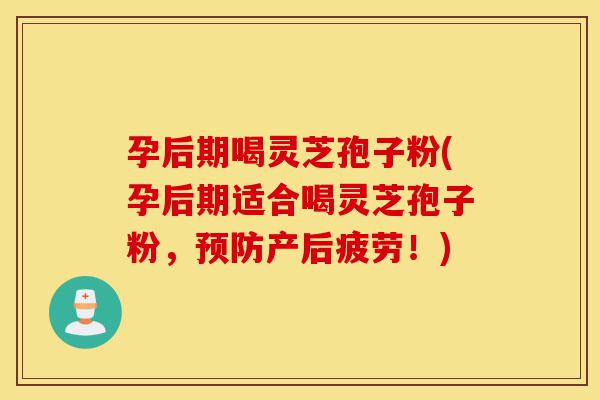 孕后期喝灵芝孢子粉(孕后期适合喝灵芝孢子粉，预防产后疲劳！)-第1张图片-灵芝之家