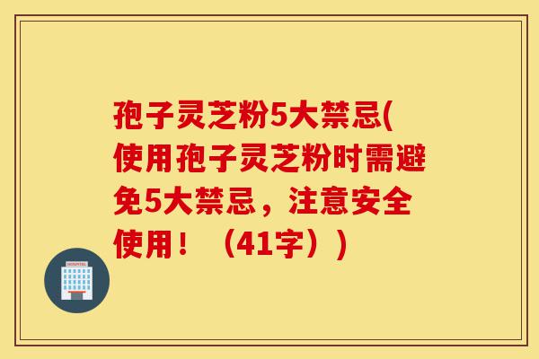 孢子灵芝粉5大禁忌(使用孢子灵芝粉时需避免5大禁忌,注意安全使用!(41字))-第1张图片-灵芝之家 孢子灵芝粉5大禁忌(使用孢子灵芝粉时需避免5大禁忌,注意安全使用!(41字))-第1张图片-灵芝之家