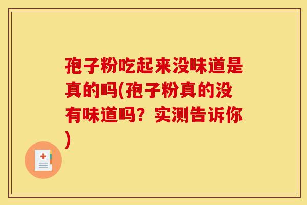 孢子粉吃起来没味道是真的吗(孢子粉真的没有味道吗？实测告诉你)-第1张图片-灵芝之家