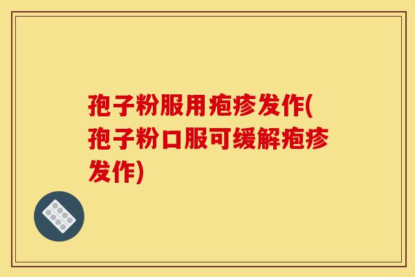 孢子粉服用疱疹发作(孢子粉口服可缓解疱疹发作)-第1张图片-灵芝之家 孢子粉服用疱疹发作(孢子粉口服可缓解疱疹发作)-第1张图片-灵芝之家