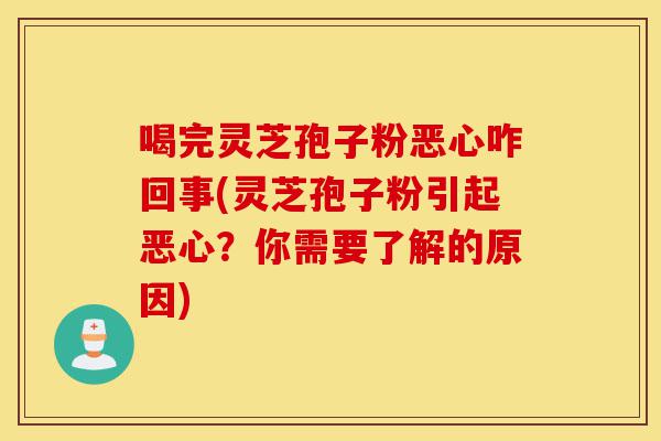 喝完灵芝孢子粉恶心咋回事(灵芝孢子粉引起恶心?你需要了解的原因)-第1张图片-灵芝之家 喝完灵芝孢子粉恶心咋回事(灵芝孢子粉引起恶心?你需要了解的原因)-第1张图片-灵芝之家