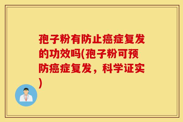 孢子粉有防止癌症复发的功效吗(孢子粉可预防癌症复发，科学证实)-第1张图片-灵芝之家