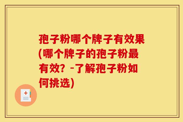 孢子粉哪个牌子有效果(哪个牌子的孢子粉最有效?-了解孢子粉如何挑选)-第1张图片-灵芝之家 孢子粉哪个牌子有效果(哪个牌子的孢子粉最有效?-了解孢子粉如何挑选)-第1张图片-灵芝之家