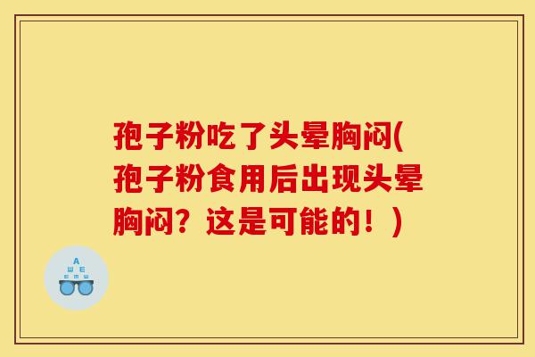 孢子粉吃了头晕胸闷(孢子粉食用后出现头晕胸闷?这是可能的!)-第1张图片-灵芝之家 孢子粉吃了头晕胸闷(孢子粉食用后出现头晕胸闷?这是可能的!)-第1张图片-灵芝之家