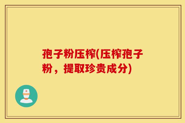 孢子粉压榨(压榨孢子粉,提取珍贵成分)-第1张图片-灵芝之家 孢子粉压榨(压榨孢子粉,提取珍贵成分)-第1张图片-灵芝之家
