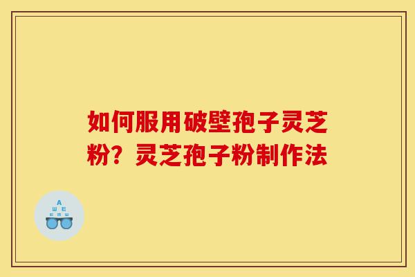 如何服用破壁孢子灵芝粉?灵芝孢子粉制作法-第1张图片-灵芝之家 如何服用破壁孢子灵芝粉?灵芝孢子粉制作法-第1张图片-灵芝之家