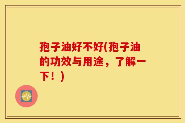孢子油好不好(孢子油的功效与用途,了解一下!)-第1张图片-灵芝之家 孢子油好不好(孢子油的功效与用途,了解一下!)-第1张图片-灵芝之家