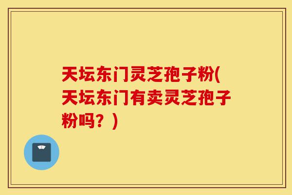 天坛东门灵芝孢子粉(天坛东门有卖灵芝孢子粉吗?)-第1张图片-灵芝之家 天坛东门灵芝孢子粉(天坛东门有卖灵芝孢子粉吗?)-第1张图片-灵芝之家