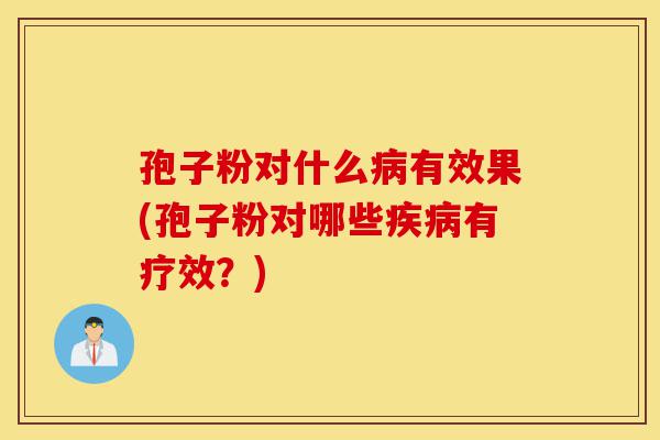 孢子粉对什么病有效果(孢子粉对哪些疾病有疗效?)-第1张图片-灵芝之家 孢子粉对什么病有效果(孢子粉对哪些疾病有疗效?)-第1张图片-灵芝之家