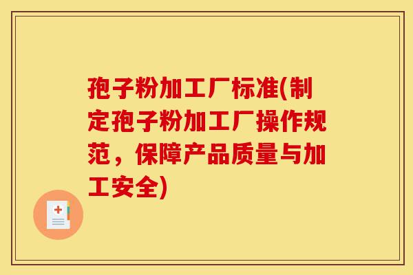 孢子粉加工厂标准(制定孢子粉加工厂操作规范,保障产品质量与加工安全)-第1张图片-灵芝之家 孢子粉加工厂标准(制定孢子粉加工厂操作规范,保障产品质量与加工安全)-第1张图片-灵芝之家