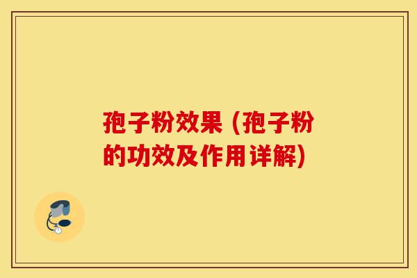 孢子粉效果 (孢子粉的功效及作用详解)-第1张图片-灵芝之家 孢子粉效果 (孢子粉的功效及作用详解)-第1张图片-灵芝之家