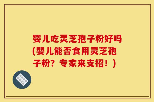 婴儿吃灵芝孢子粉好吗(婴儿能否食用灵芝孢子粉?专家来支招!)-第1张图片-灵芝之家 婴儿吃灵芝孢子粉好吗(婴儿能否食用灵芝孢子粉?专家来支招!)-第1张图片-灵芝之家