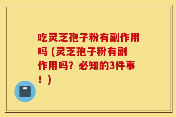 吃灵芝孢子粉有副作用吗 (灵芝孢子粉有副作用吗?必知的3件事!)-第1张图片-灵芝之家 吃灵芝孢子粉有副作用吗 (灵芝孢子粉有副作用吗?必知的3件事!)-第1张图片-灵芝之家