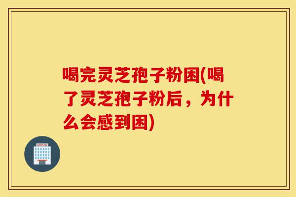 喝完灵芝孢子粉困(喝了灵芝孢子粉后,为什么会感到困)-第1张图片-灵芝之家 喝完灵芝孢子粉困(喝了灵芝孢子粉后,为什么会感到困)-第1张图片-灵芝之家