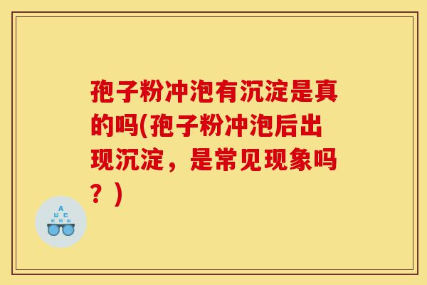 孢子粉冲泡有沉淀是真的吗(孢子粉冲泡后出现沉淀,是常见现象吗?)-第1张图片-灵芝之家 孢子粉冲泡有沉淀是真的吗(孢子粉冲泡后出现沉淀,是常见现象吗?)-第1张图片-灵芝之家