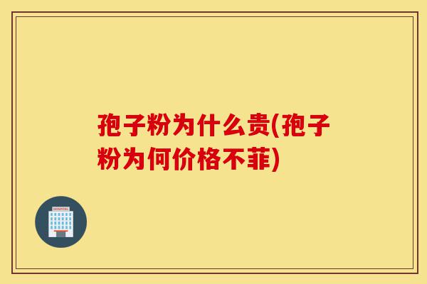 孢子粉为什么贵(孢子粉为何价格不菲)-第1张图片-灵芝之家 孢子粉为什么贵(孢子粉为何价格不菲)-第1张图片-灵芝之家
