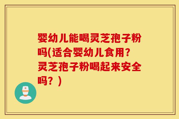 婴幼儿能喝灵芝孢子粉吗(适合婴幼儿食用?灵芝孢子粉喝起来安全吗?)-第1张图片-灵芝之家 婴幼儿能喝灵芝孢子粉吗(适合婴幼儿食用?灵芝孢子粉喝起来安全吗?)-第1张图片-灵芝之家