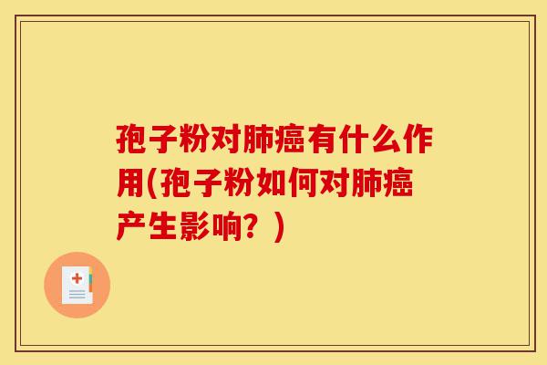 孢子粉对肺癌有什么作用(孢子粉如何对肺癌产生影响？)-第1张图片-灵芝之家