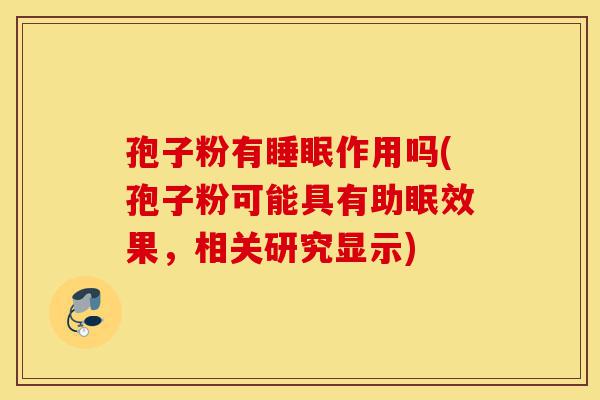 孢子粉有睡眠作用吗(孢子粉可能具有助眠效果，相关研究显示)-第1张图片-灵芝之家