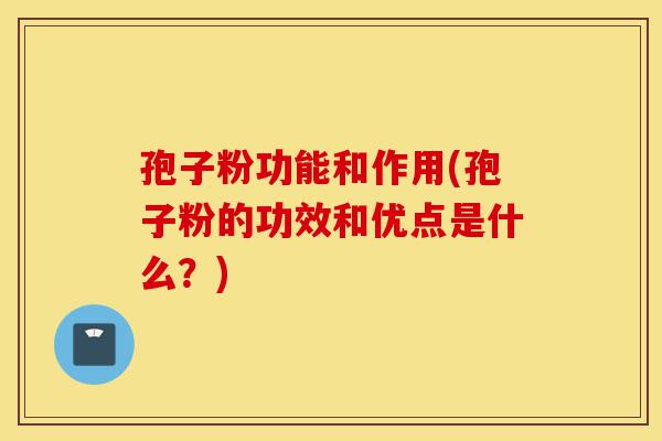 孢子粉功能和作用(孢子粉的功效和优点是什么?)-第1张图片-灵芝之家 孢子粉功能和作用(孢子粉的功效和优点是什么?)-第1张图片-灵芝之家