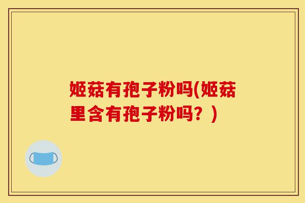 姬菇有孢子粉吗(姬菇里含有孢子粉吗?)-第1张图片-灵芝之家 姬菇有孢子粉吗(姬菇里含有孢子粉吗?)-第1张图片-灵芝之家