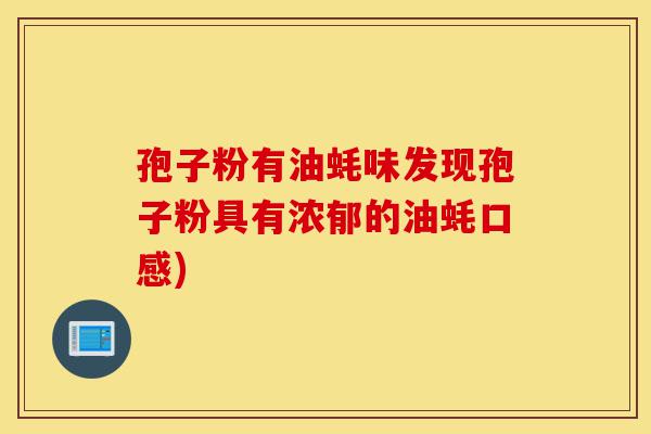 孢子粉有油蚝味发现孢子粉具有浓郁的油蚝口感)-第1张图片-灵芝之家 孢子粉有油蚝味发现孢子粉具有浓郁的油蚝口感)-第1张图片-灵芝之家